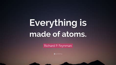 Richard P Feynman Quote Everything Is Made Of Atoms