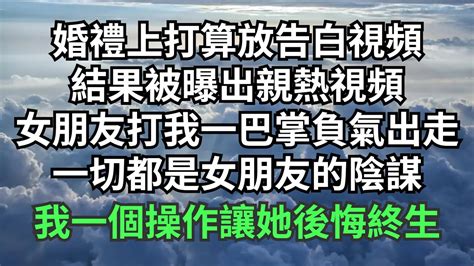 婚禮上打算放告白視頻，結果被曝出親熱視頻，女朋友打我一巴掌負氣出走，一切都是女朋友的手筆，我反手一個操作讓她後悔終生【緣覺】 圍爐夜話 花開富貴 情感故事 治癒人生 深夜淺談 爽文 落日溫情