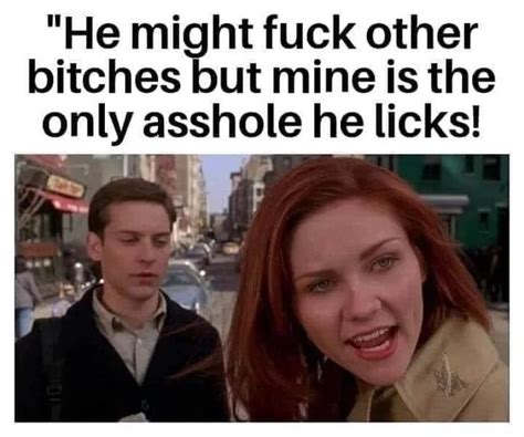 He Might Fuck Other Bitches But Mine Is The Only Asshole He Licks IFunny