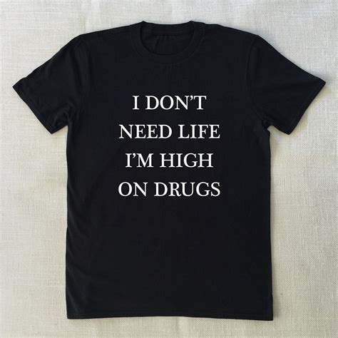 I Don T Need Life I M High On Drugs T Shirt Unisex