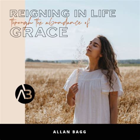 Reigning In Life Through The Abundance Of Grace Allan Bagg Ministries