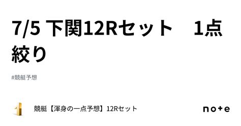 7 5 下関12rセット 1点絞り｜競艇【渾身の一点予想】12rセット