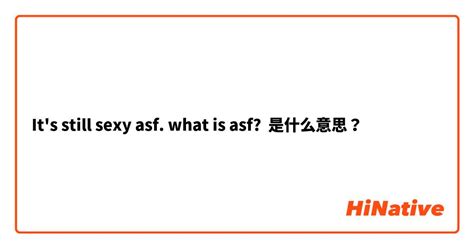 Its Still Sexy Asf What Is Asf是什么意思？ 关于英语 美国（英文） Hinative