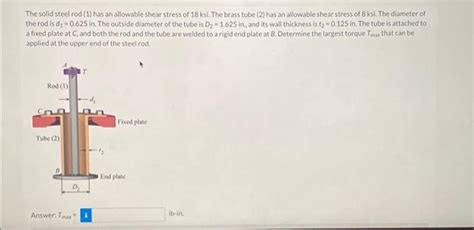 Solved The Solid Steel Rod 1 Has An Allowable Shear Stress