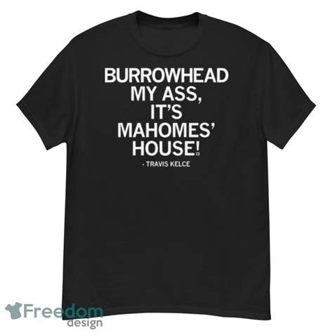 Travis Kelce Burrowhead My Ass Its Mahomes House Shirt Freedomdesign