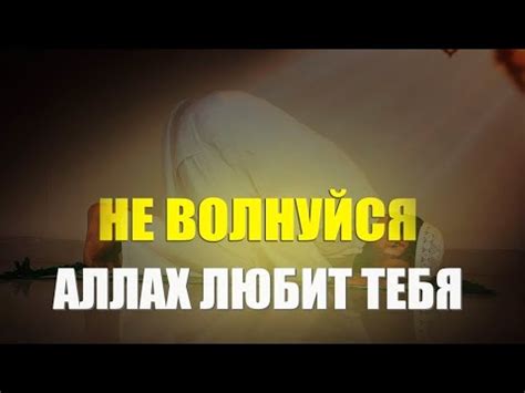 Не волнуйся Аллах любит тебя. Признаки того что Аллах тебя любит ...