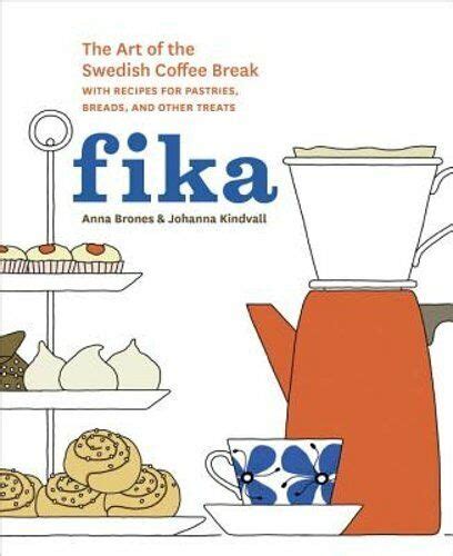 Fika The Art Of The Swedish Coffee Break With Recipes For Pastries