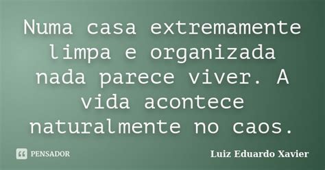 Casa Limpa E Organizada Frases - Numa casa extremamente limpa e... Luiz Eduardo Xavier - Pensador