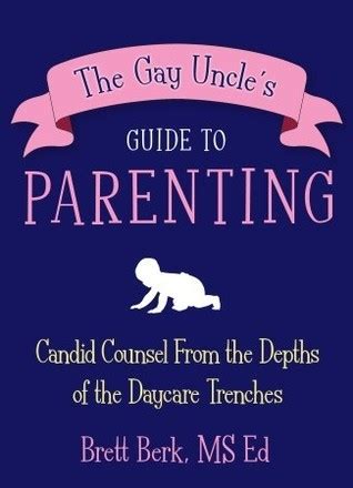The Gay Uncle S Guide To Parenting Candid Counsel From The Depths Of The Daycare Trenches By