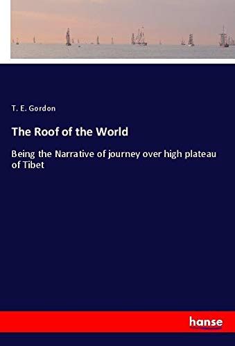The Roof of the World: Being the Narrative of journey over high plateau ...