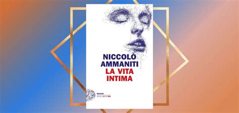 La Vita Intima Il Ritorno Di Niccol Ammaniti In Libreria