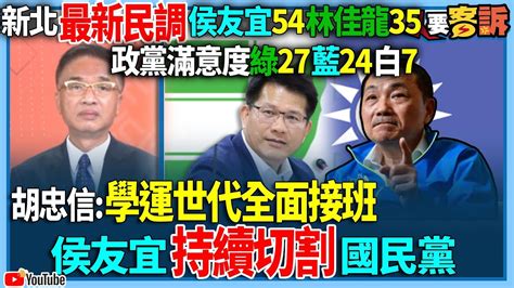 【94要客訴】新北最新民調侯友宜54林佳龍35！政黨滿意度綠27藍24白7！胡忠信：學運世代全面接班！侯友宜持續切割國民黨 Youtube