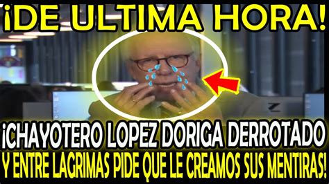 ¡sale Entre Lagrimas El Chayotero Lopez Doriga Pedir Una Oportunidad Que Le Crean Sus Mentiras