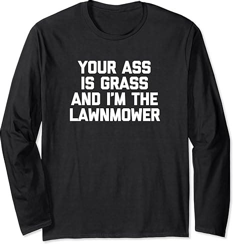 Your Ass Is Grass I M The Lawnmower Funny Landscaping Long Sleeve T Shirt Amazon Co Uk