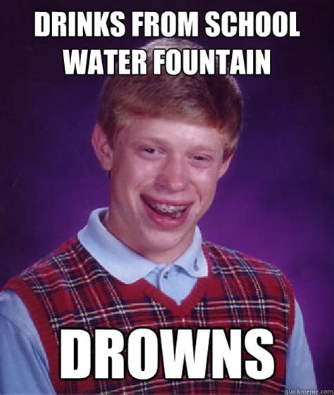 Drinks from school water fountain Drowns - Bad Luck Brian - quickmeme