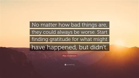 Mac Anderson Quote “no Matter How Bad Things Are They Could Always Be