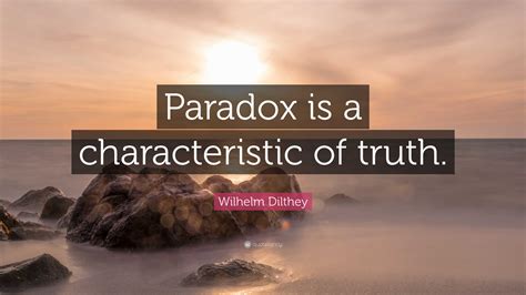 Wilhelm Dilthey Quote Paradox Is A Characteristic Of Truth