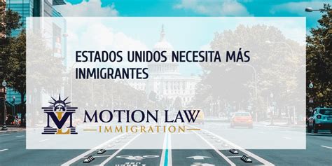 Estados Unidos necesita más Inmigrantes Motion Law Immigration