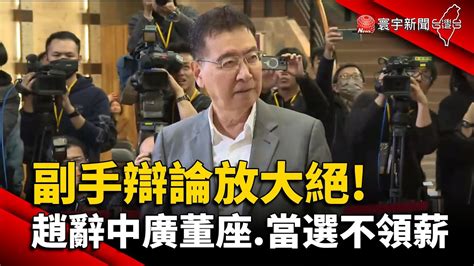 副手辯論放大絕 趙少康 辭中廣董座 當選不領薪水｜ 寰宇新聞 Globalnewstw Youtube