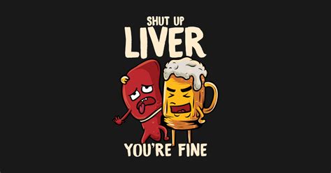 Shut Up Liver Youre Fine Drinking Pun Funny Beer Shut Up Liver Youre