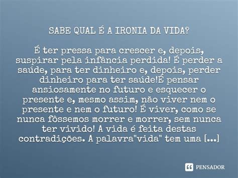 SABE QUAL É A IRONIA DA VIDA É ter pressa para crescer e Pensador