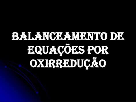 Ppt Balanceamento De Equa Es Por Oxirredu O Powerpoint Presentation