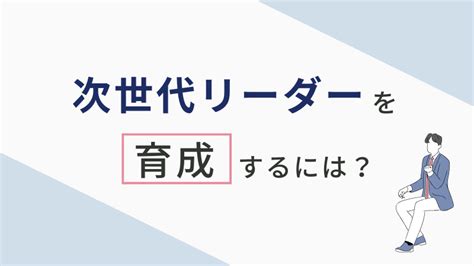 次世代リーダー（経営者候補）育成方法と必要なスキルとは？ 組織・人材マネジメントのガイドブック フォスターリンク