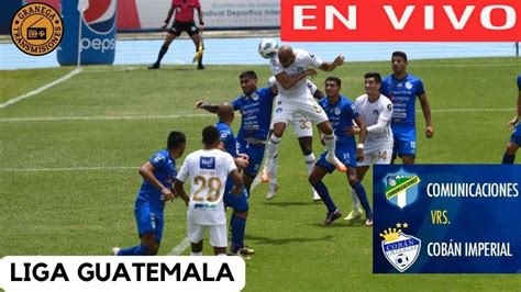 COBAN IMPERIAL VS COMUNICACIONES EN VIVO GUATEMALA LIGA NACIONAL