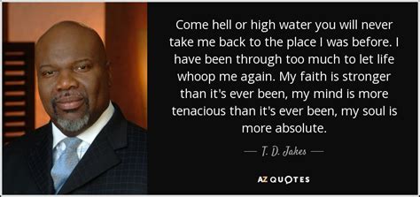 T. D. Jakes quote: Come hell or high water you will never take me...