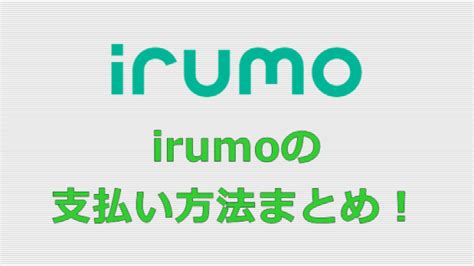 Irumoの支払い方法まとめ！口座振替やデビットカードも利用可能！