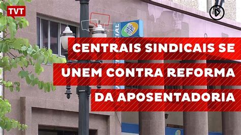 Centrais Sindicais Se Unem Contra Reforma Da Aposentadoria YouTube