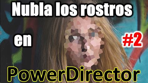 Powerdirector Como Nublar Rostros En Tus Videos Y Anclar Objetos