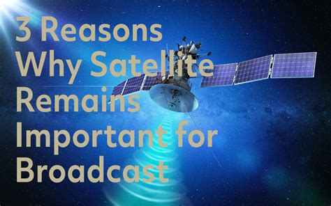 3 Reasons Why Satellite Remains Important For Broadcast Satcoms