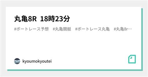 丸亀8r 18時23分｜今日も競艇予想