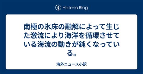 南極の氷床の融解によって生じた激流により海洋を循環させている海流の動きが鈍くなっている｡ 海外ニュース小訳