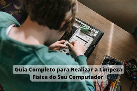 Guia Completo Para Realizar A Limpeza F Sica Do Seu Computador