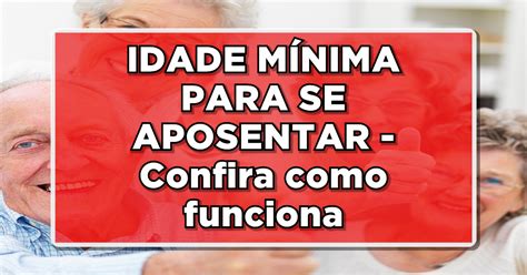 IDADE MÍNIMA PARA SE APOSENTAR Confira como funciona esse benefício