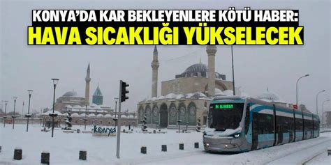 Konya da kar bekleyenlere kötü haber Bu tarihte hava ısınıyor