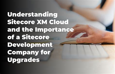 Understanding Sitecore XM Cloud and the Importance of a Sitecore ...