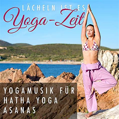 L Cheln Ist Es Yoga Zeit Yogamusik F R Hatha Yoga Asanas By