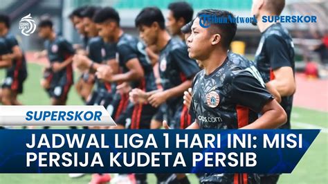 Jadwal Pertandingan Liga 1 Hari Ini Misi Persija Jakarta Kudeta Persib