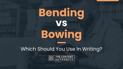 Bending Vs Bowing Which Should You Use In Writing