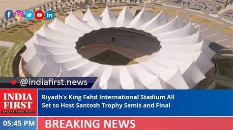 Riyadhs King Fahd International Stadium All Set To Host Santosh Trophy