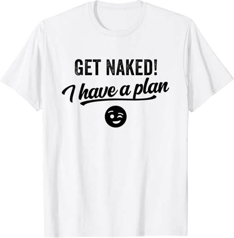 Get Naked I Have A Plan T Shirt Amazon De Bekleidung