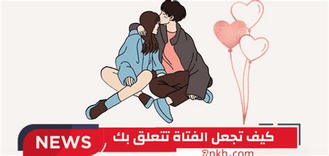 كيف تجعل الفتاة تتعلق بك أسرار لا تقاوم موقع حنكة