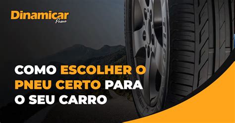 Como Escolher O Pneu Certo Para O Seu Carro Dinamicar Pneus