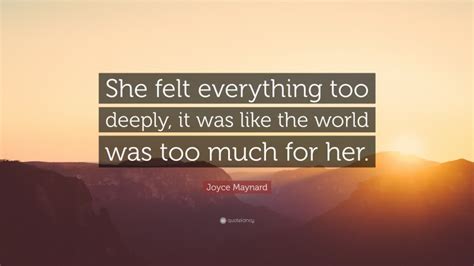 Joyce Maynard Quote “she Felt Everything Too Deeply It Was Like The
