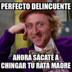 Meme Willy Wonka Perfecto delincuente Ahora sácate a chingar tu rata