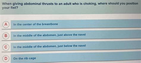 Solved: When giving abdominal thrusts to an adult who is choking, where ...