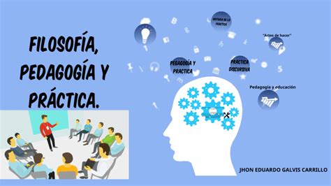 Filosofía pedagogía y práctica by JHON EDUARDO GALVIS CARRILLO on Prezi